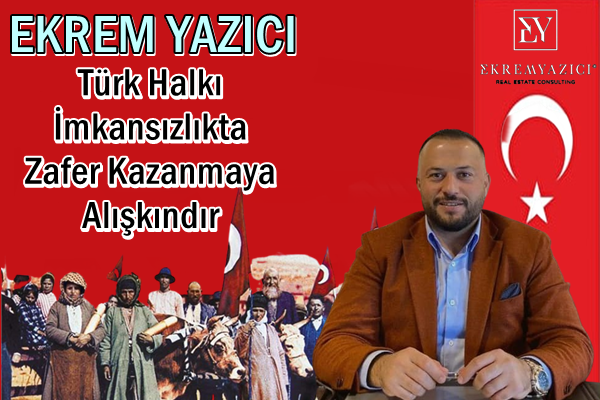 EKREM YAZICI: Türk Halkı İmkansızlıkta Zafer Kazanmaya Alışkındır