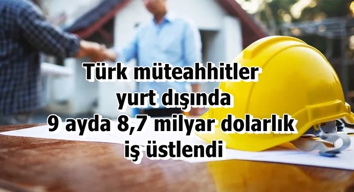 Türk müteahhitler yurt dışında 9 ayda 8,7 milyar dolarlık iş üstlendi