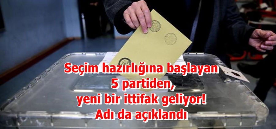 Seçim hazırlığına başlayan 5 partiden, yeni bir ittifak geliyor! Adı da açıklandı