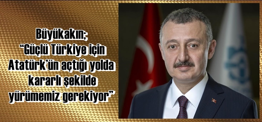 Büyükakın; “Güçlü Türkiye için Atatürk’ün açtığı yolda kararlı şekilde yürümemiz gerekiyor”
