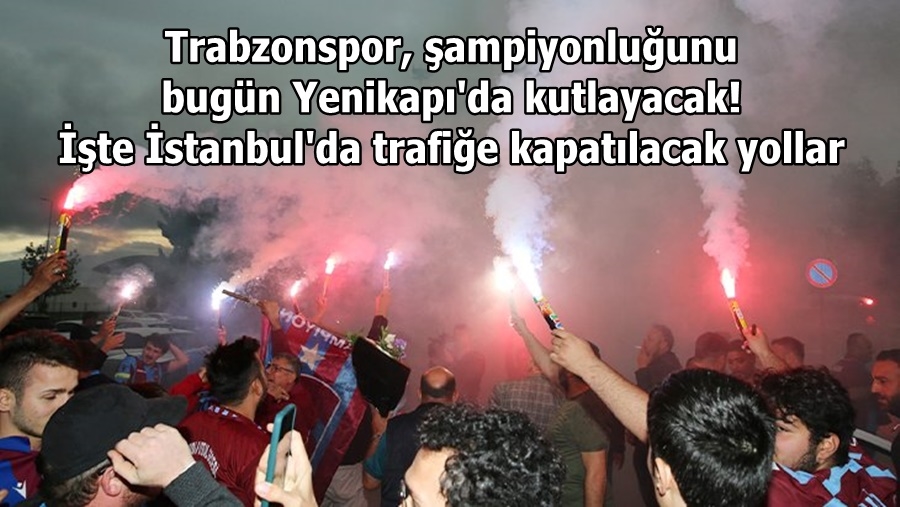 Trabzonspor, şampiyonluğunu bugün Yenikapı