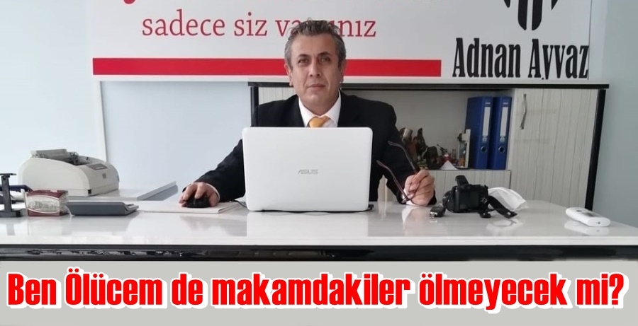 Ben Ölücem de makamdakiler ölmeyecek mi?
