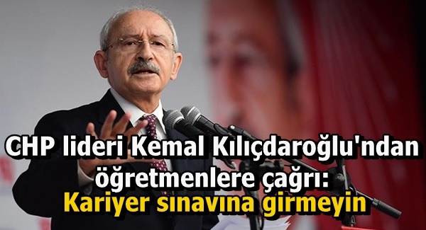 Kılıçdaroğlu:Kariyer sınavına girmeyin