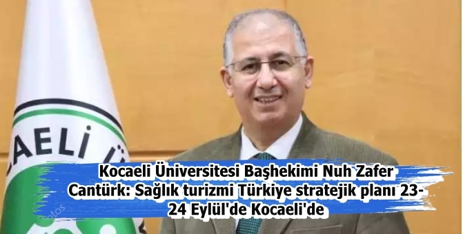 Kocaeli Üniversitesi Başhekimi Nuh Zafer Cantürk: Sağlık turizmi Türkiye stratejik planı 23- 24 Eylül