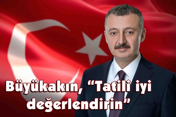 Büyükakın, “Tatili iyi değerlendirin”