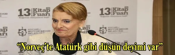 “Norveç’te Atatürk gibi düşün deyimi var”