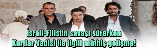 İsrail-Filistin savaşı sürerken Kurtlar Vadisi ile ilgili müthiş gelişme! 