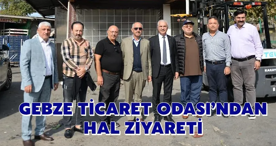 GEBZE TİCARET ODASI’NDAN  HAL ZİYARETİ