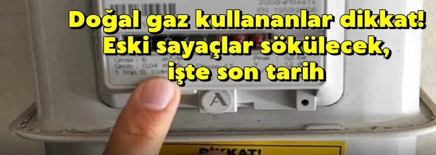 Doğal gaz kullananlar dikkat! Eski sayaçlar sökülecek, işte son tarih