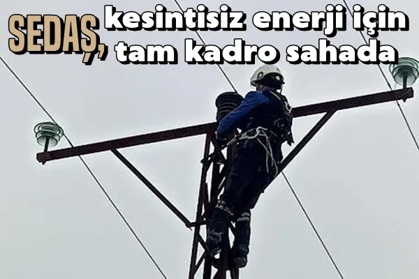 SEDAŞ, kesintisiz enerji için tam kadro sahada