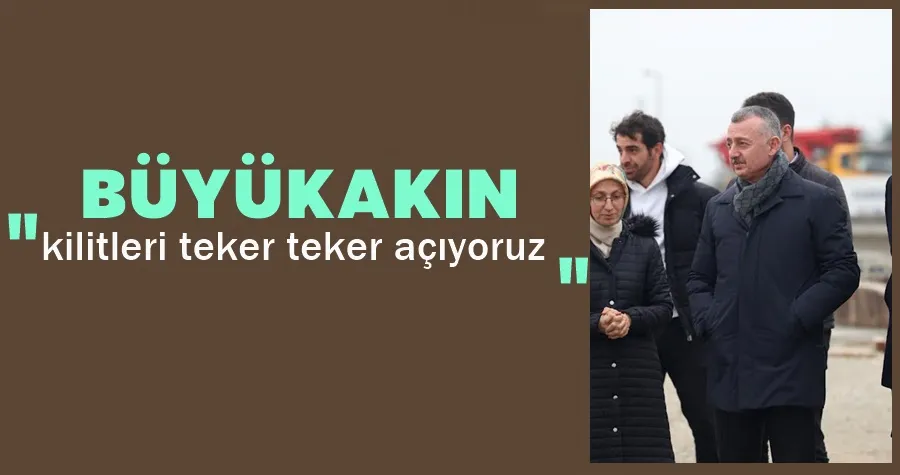 Büyükakın: kilitleri teker teker açıyoruz