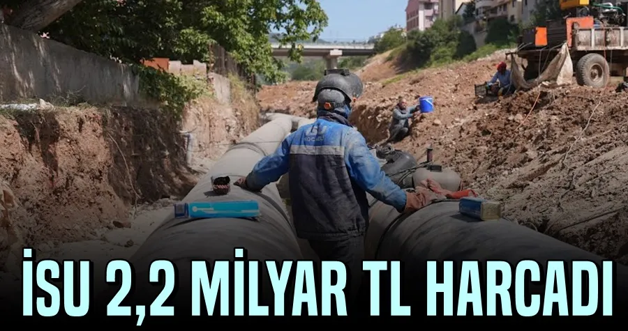 İSU 2,2 MİLYAR TL HARCADI