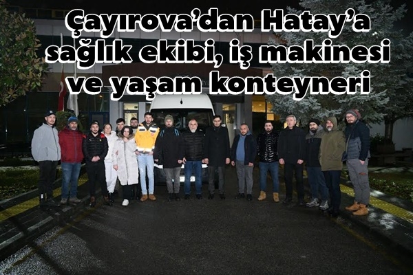 Çayırova’dan Hatay’a sağlık ekibi, iş makinesi ve yaşam konteyneri