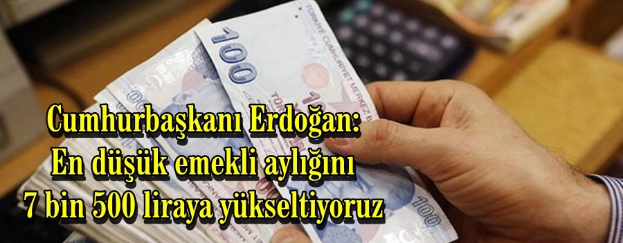 Cumhurbaşkanı Erdoğan: En düşük emekli aylığını 7 bin 500 liraya yükseltiyoruz