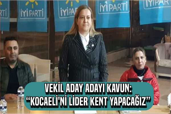 VEKİL ADAY ADAYI KAVUN: “KOCAELİ