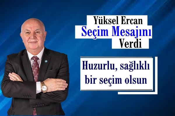 Yüksel Ercan: Huzurlu, sağlıklı bir seçim olsun