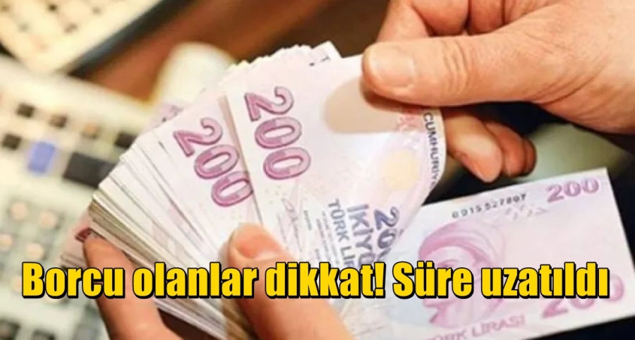 Borcu olanlar dikkat! Süre uzatıldı