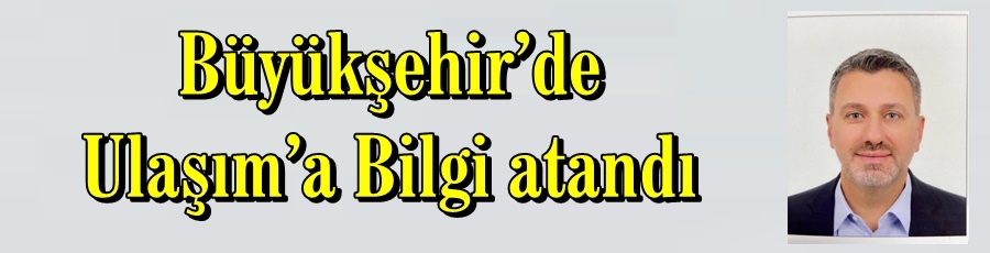 Büyükşehir’de Ulaşım’a Bilgi atandı