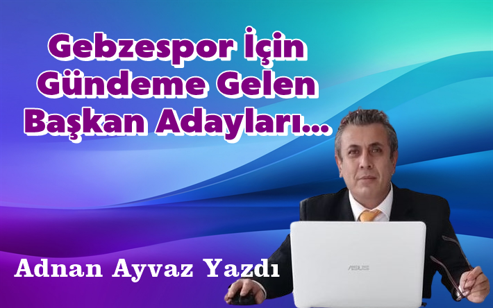 Gebzespor İçin Gündeme Gelen Başkan Adayları...