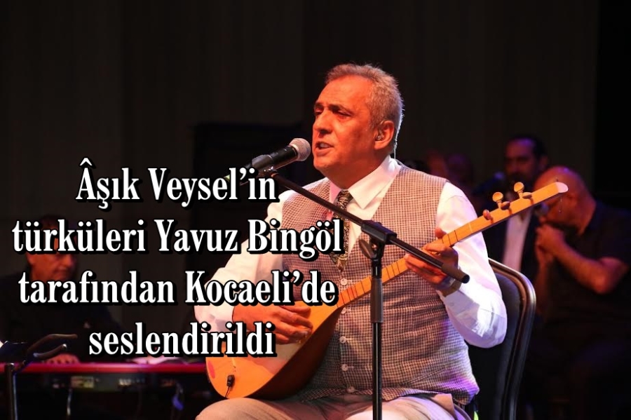 Âşık Veysel’in türküleri Yavuz Bingöl tarafından Kocaeli’de seslendirildi