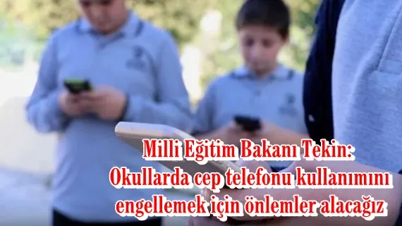 Milli Eğitim Bakanı Tekin: Okullarda cep telefonu kullanımını engellemek için önlemler alacağız