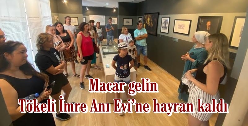 Macar gelin Tökeli İmre Anı Evi’ne hayran kaldı