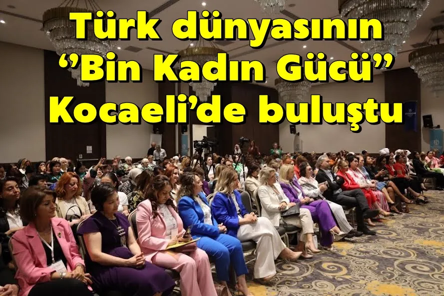 Türk dünyasının ‘’Bin Kadın Gücü’’ Kocaeli’de buluştu
