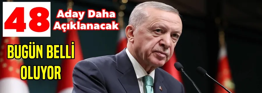 48 Aday Daha Açıklanıyor