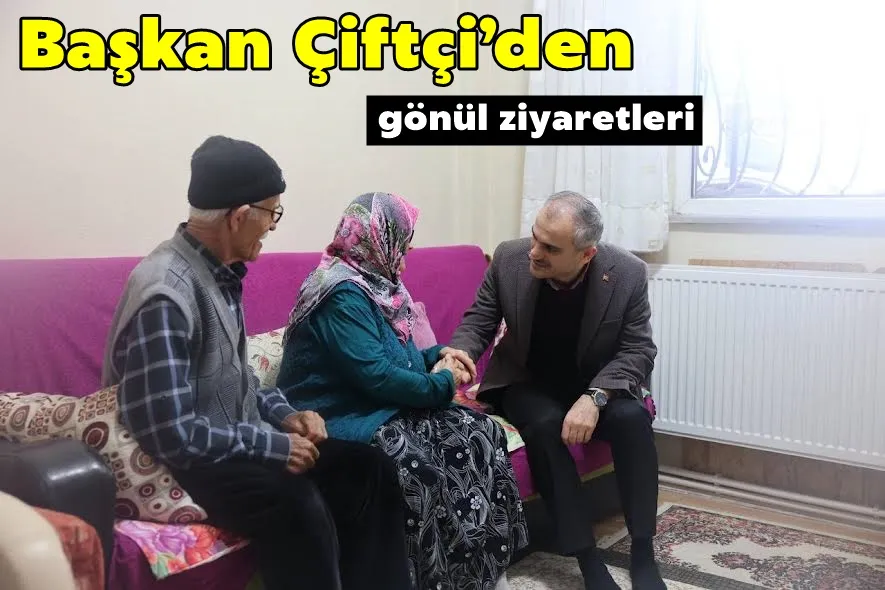 Başkan Çiftçi’den gönül ziyaretleri