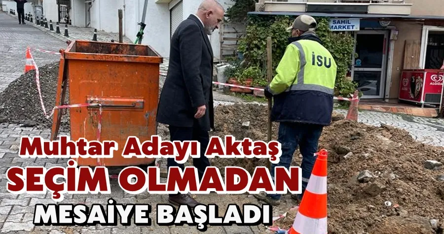 Muhtar Adayı Aktaş Seçim Bitmeden Mesaiye Başladı