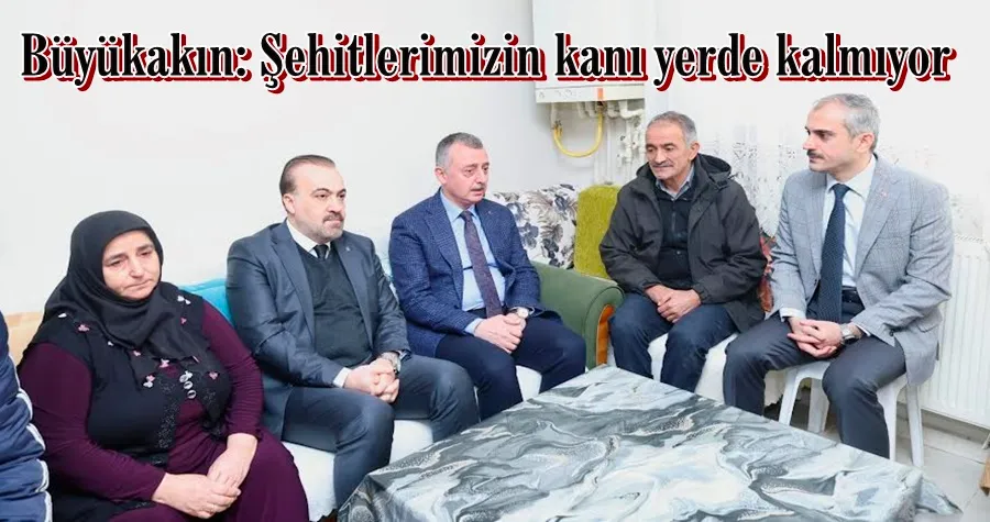 Büyükakın: Şehitlerimizin kanı yerde kalmıyor