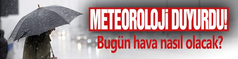 Meteoroloji duyurdu! Bugün hava nasıl olacak?