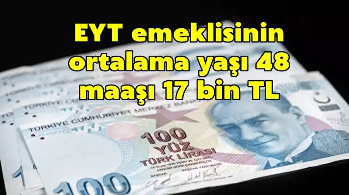 EYT emeklisinin ortalama yaşı 48 maaşı 17 bin TL