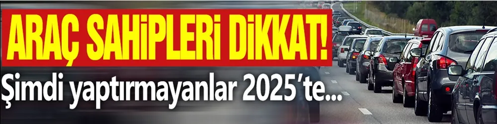 Araç sahipleri dikkat! Şimdi yaptırmayanlar 2025’te zamlı ödeyecek…