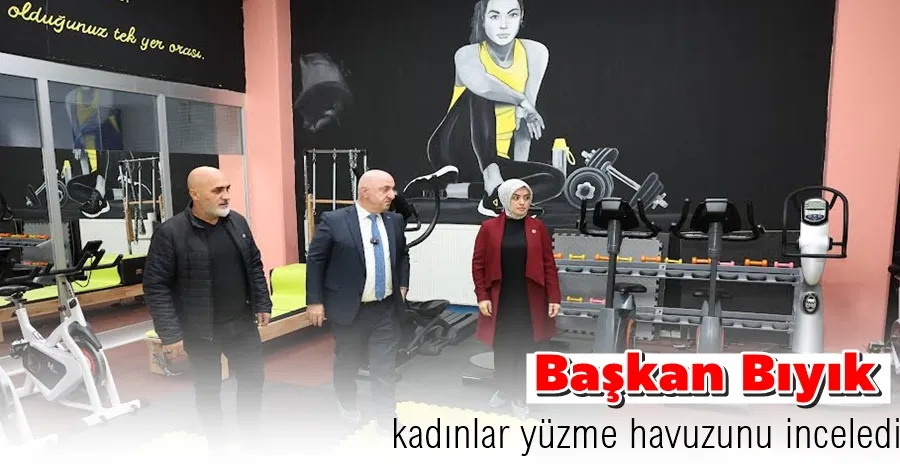 Başkan Bıyık, kadınlar yüzme havuzunu inceledi