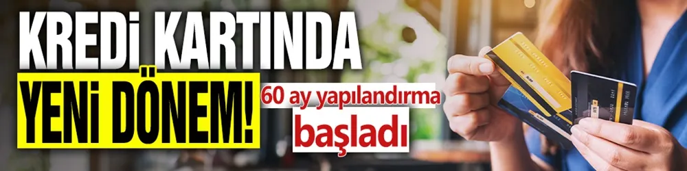 Kredi kartında yeni dönem! 60 ay yapılandırma başladı