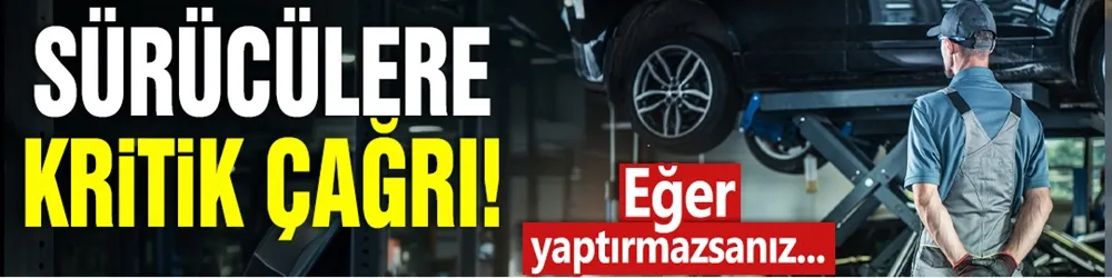 Sürücülere kritik çağrı! Eğer yaptırmazsanız...