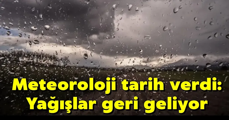 Meteoroloji tarih verdi: Yağışlar geri geliyor