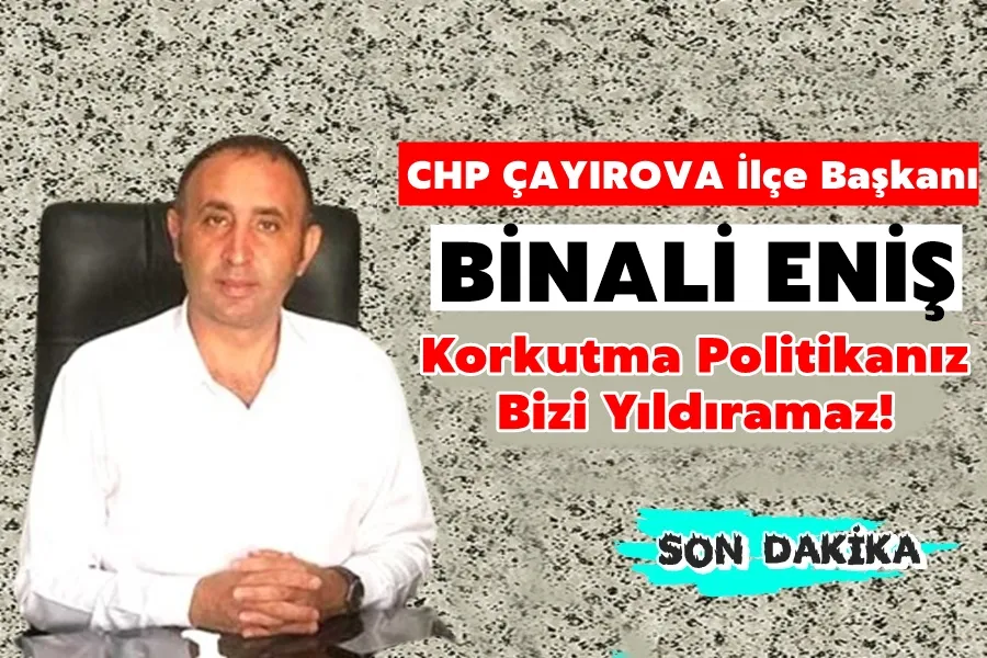 Binali Eniş: Korkutma Politikanız Bizi Yıldıramaz!