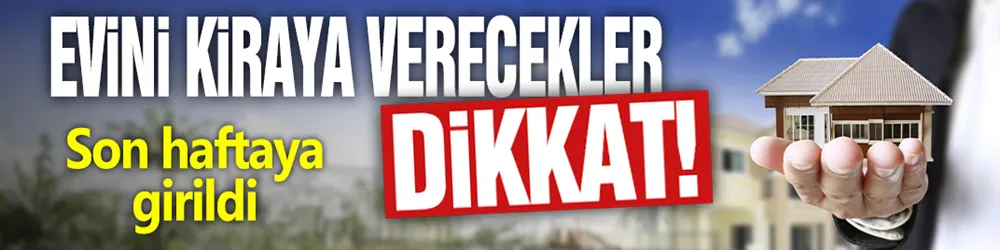 Evini kiraya verecekler dikkat! Son haftaya girildi