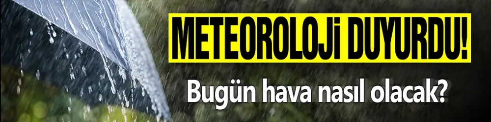 Meteoroloji duyurdu! Bugün hava nasıl olacak?