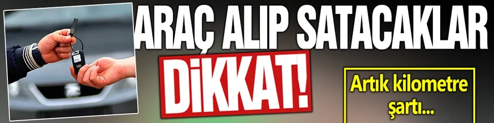 Araç alıp satacaklar dikkat! 6 ay, 6 bin kilometre şartının süresi uzadı