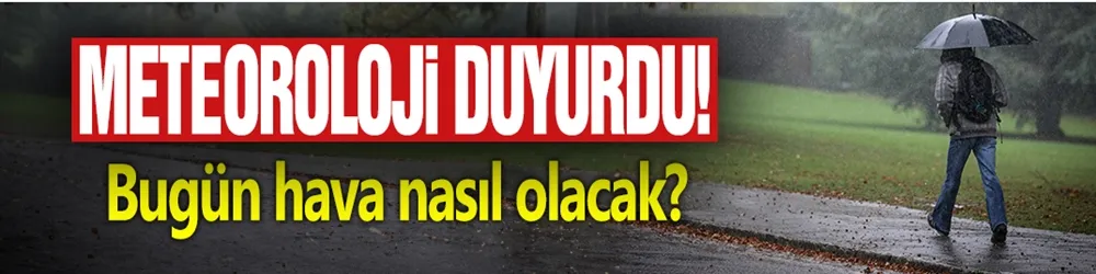 Meteoroloji duyurdu! Bugün hava nasıl olacak?