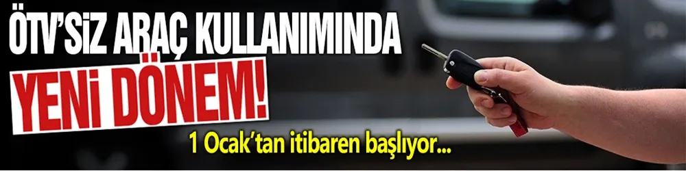 ÖTV’siz araç kullanımında yeni dönem! 1 Ocak