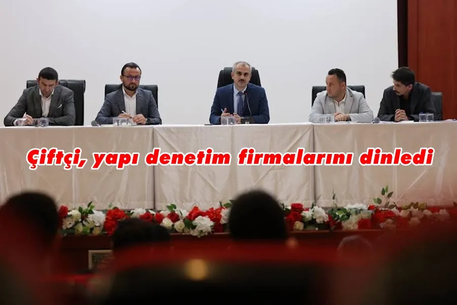 Çiftçi, yapı denetim firmalarını dinledi