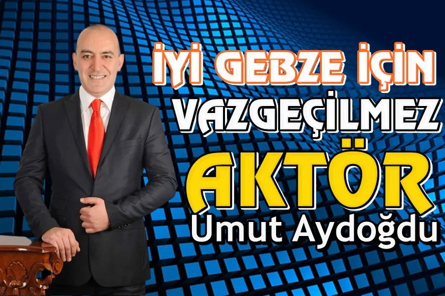 İYİ GEBZE İÇİN UMUT AYDOĞDU VAZGEÇİLMEZ AKTÖR