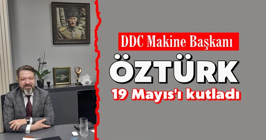 DDC Makine Başkanı  Öztürk,  19 Mayıs