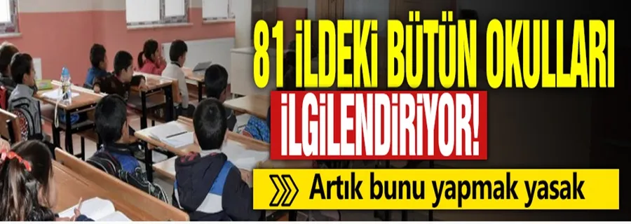 81 ildeki bütün okulları ilgilendiriyor! Artık bunu yapmak yasak