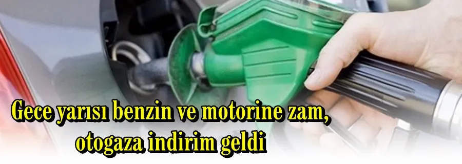 Gece yarısı benzin ve motorine zam, otogaza indirim geldi