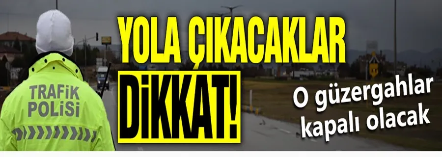 Yola çıkacaklar dikkat! O güzergahlar kapalı olacak